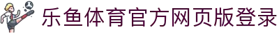 乐鱼体育_官方平台首页-登录入口 - LEYU